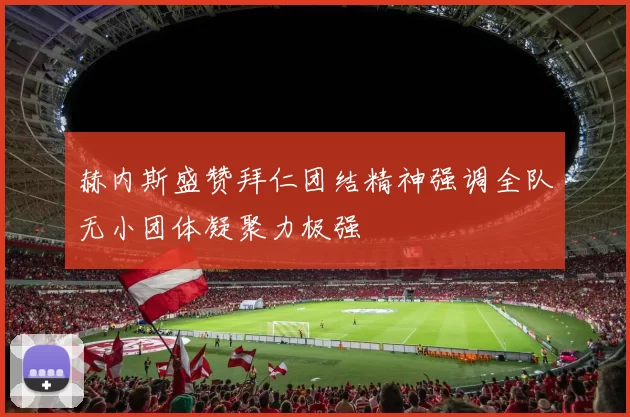 赫内斯盛赞拜仁团结精神强调全队无小团体凝聚力极强