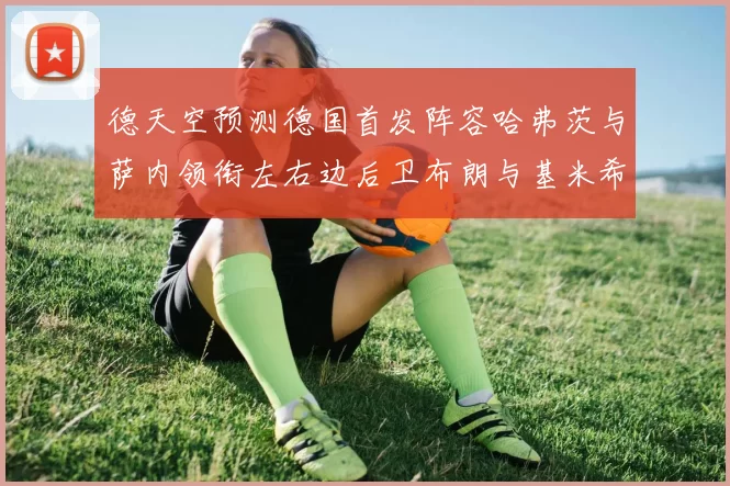 德天空预测德国首发阵容哈弗茨与萨内领衔左右边后卫布朗与基米希出战