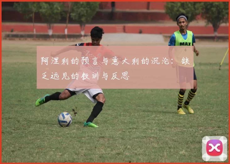阿涅利的预言与意大利的沉沦：缺乏远见的教训与反思