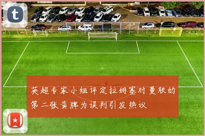英超专家小组评定拉姆塞对曼联的第二张黄牌为误判引发热议