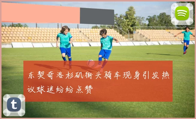 东契奇洛杉矶街头骑车现身引发热议球迷纷纷点赞
