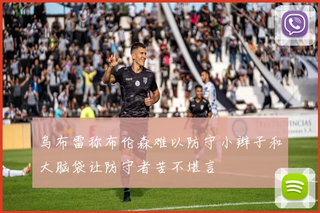 乌布雷称布伦森难以防守小辫子和大脑袋让防守者苦不堪言
