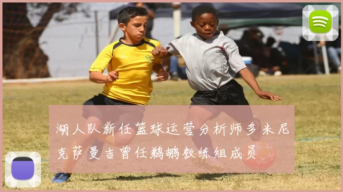 湖人队新任篮球运营分析师多米尼克萨曼吉曾任鹈鹕教练组成员