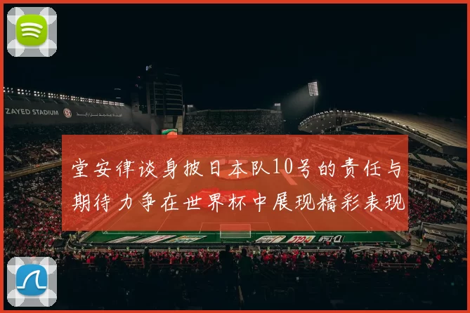 堂安律谈身披日本队10号的责任与期待力争在世界杯中展现精彩表现