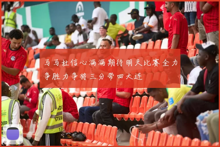 马马杜信心满满期待明天比赛全力争胜力争将三分带回大连
