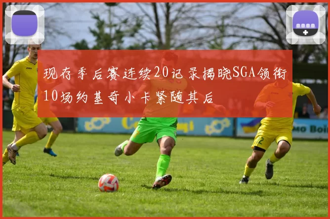 现存季后赛连续20记录揭晓SGA领衔10场约基奇小卡紧随其后