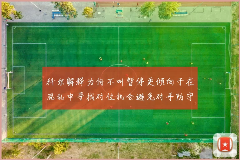 科尔解释为何不叫暂停更倾向于在混乱中寻找对位机会避免对手防守调整
