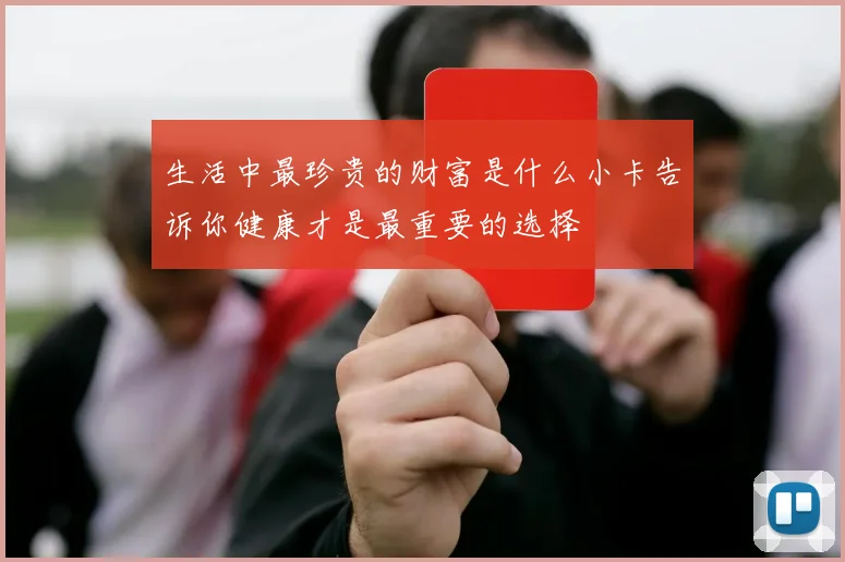 生活中最珍贵的财富是什么小卡告诉你健康才是最重要的选择