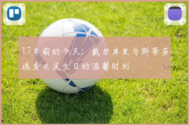 17年前的今天：戴尔库里与斯蒂芬选秀共庆生日的温馨时刻