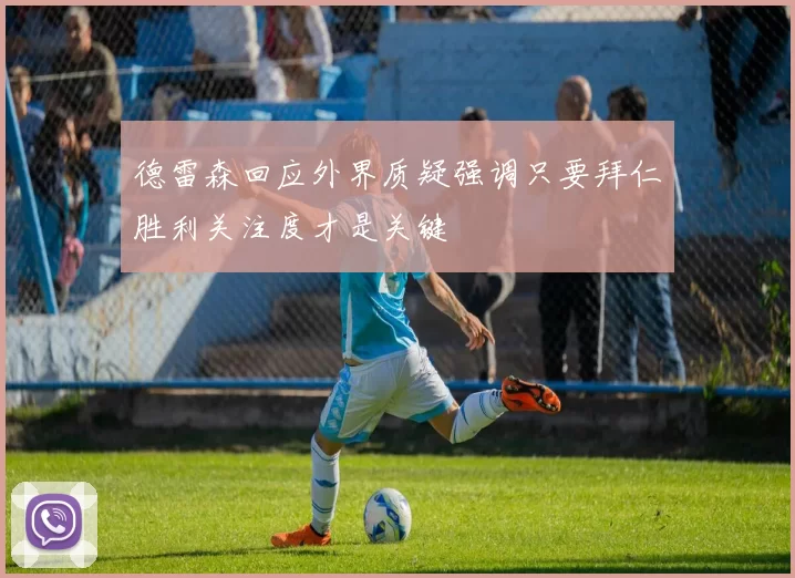 德雷森回应外界质疑强调只要拜仁胜利关注度才是关键